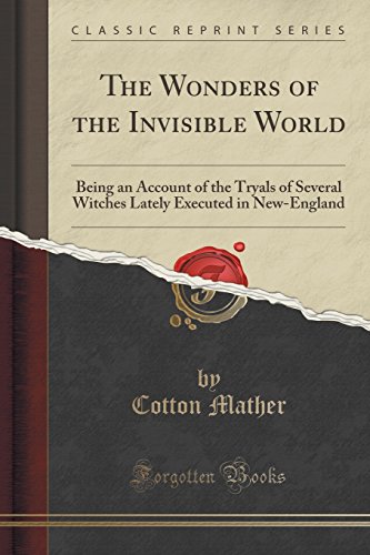The Wonders of the Invisible World: Being an Account of the Tryals of Several Witches Lately Executed in New-England (Classic Reprint)