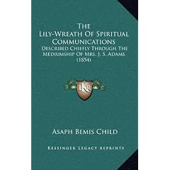The Lily-Wreath of Spiritual Communications: Described Chiefly Through the Mediumship of Mrs. J. S. Adams (1854)