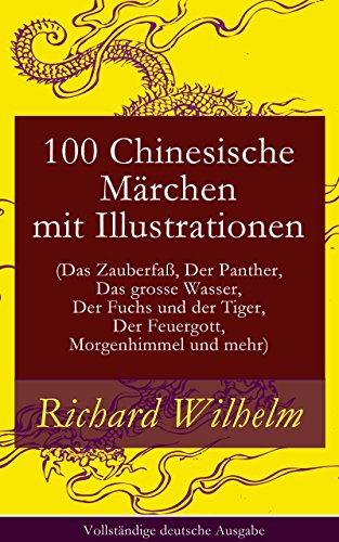 100 Chinesische Märchen mit Illustrationen (Das Zauberfaß, Der Panther, Das grosse Wasser,  Der Fuchs und der Tiger, Der Feuergott, Morgenhimmel und mehr) ... deutsche Ausgabe (German Edition)