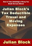 Julian Block's Tax Deductible Travel and Moving Expenses: How to Take Advantage of Every Tax Break the Law Allows