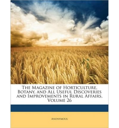 The Magazine of Horticulture, Botany, and All Useful Discoveries and Improvements in Rural Affairs, Volume 26 (Paperback) - Common