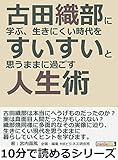 古田織部に学ぶ、生きにくい時代をすいすいと思うままに過ごす人生術。10分で読めるシリーズ