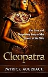 Cleopatra: The True and Surprising Story of the Queen of the Nile