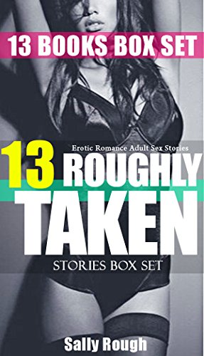 13 BOOKS: ROUGHLY TAKEN: SHORT STORIES BOX SET SEX SERIES- New Women Romance Seduction, Stepbrother, MFF, MMF Menage & Domination Tales: Alpha Males: First ... Training and Spanking Desire Collection)