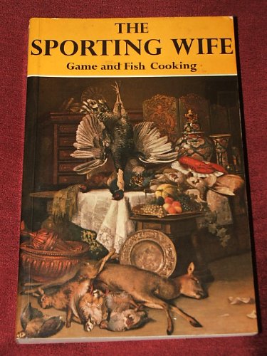 The Sporting Wife: A Guide to Game and Fish Cooking