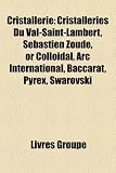 Cristallerie: Cristalleries Du Val-Saint-Lambert, Sébastien Zoude, or Colloïdal, Arc International, Baccarat, Pyrex, Swarovski (French Edition)