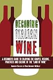 Decoding Italian Wine: A Beginner's Guide to Enjoying the Grapes, Regions, Practices and Culture of the "Land of Wine"