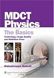 MDCT Physics: The Basics: Technology, Image Quality and Radiation Dose