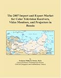 The 2007 Import and Export Market for Color Television Receivers, Video Monitors, and Projectors in Russia