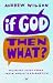 If God, Then What?