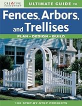 Ultimate Guide to Fences, Arbors & Trellises: Plan, Design, Build
