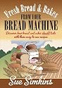 Fresh Bread & Bakes from Your Bread Machine: Discover How Bread and Cakes Should Taste with These Easy to Use Recipes