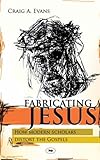 Fabricating Jesus : how modern scholars distort the Gospels