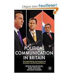 Political Communication in Britain: The Leader Debates, the Campaign and the Media in the 2010 General Election