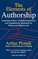 Elements of Authorship: Unabashed Advice, Undiluted Experience, and Unadulterated Inspiration for Writers and Writers-To-Be