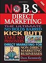 No B.S. Direct Marketing: The Ultimate, No Holds Barred, Kick Butt, Take No Prisoners Direct Marketing for Non-direct Marketing Businesses (NO BS)