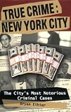 True Crime: New York City: The City's Most Notorious Criminal Cases (True Crime (Stackpole))
