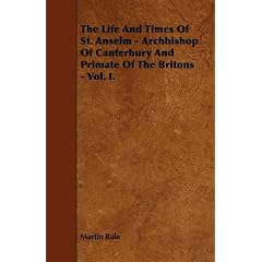 The Life and Times of St. Anselm - Archbishop of Canterbury and Primate of the Britons - Vol. I.