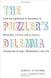 The Puzzler's Dilemma: From the Lighthouse of Alexandria to Monty Hall, a Fresh Look at Classic Conundrums of Logic, Mathematics, and Life