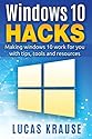 Windows 10 Hacks: Making windows 10 work for you with tips, tools and resources