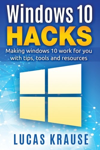 Windows 10 Hacks: Making windows 10 work for you with tips, tools and resources