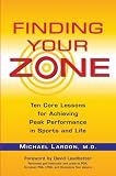 Finding Your Zone: Ten Core Lessons for Achieving Peak Performance in Sports and Life Finding Your Zone: Ten Core Lessons for Achieving Peak Performance in Sports and Life