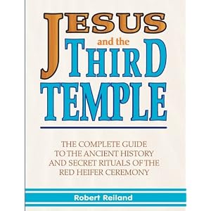 Jesus and the Third Temple: The Complete Guide to the Ancient History and Secret Rituals of the Red Heifer Ceremony