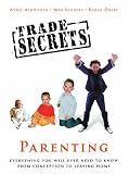 Trade Secrets: Parenting: Everything You Will Ever Need to Know From Conception to Leaving Home