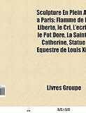 Sculpture En Plein Air Paris: Flamme de La Libert, Le Cri, L'Crit, Le Pot Dor, La Sainte Catherine, Statue Questre de Louis XIII-