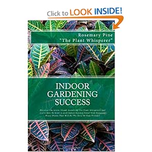 Indoor Gardening Success: Discover The Green Thumb Secrets Of The Plant Whisperers And Learn How To Grow A Lush Indoor Garden Filled With Gorgeous House Plants That Will Be The Envy Of Your Friends! [Paperback]