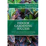 Indoor Gardening Success: Discover The Green Thumb Secrets Of The Plant Whisperers And Learn How To Grow A Lush Indoor Garden Filled With Gorgeous House Plants That Will Be The Envy Of Your Friends! ~ Rosemary Pine "The...