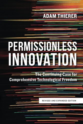 Permissionless Innovation: The Continuing Case for Comprehensive Technological Freedom (revised and expanded edition)