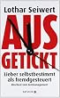 Ausgetickt: Lieber selbstbestimmt als fremdgesteuert. Abschied vom Zeitmanagement