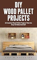 DIY Wood Pallet Projects: 23 Creative Wood Pallet Projects That Are Easy To Make And Sell! (DIY Household Hacks, DIY Projects, Woodworking)