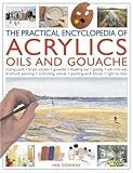 The Practical Encyclopedia of Acrylics Oils and Gouache: Mixing paint - brush strokes - gouache - masking out - glazing -...