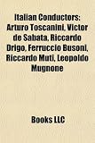 Italian Conductors: Arturo Toscanini, Victor de Sabata, Riccardo Drigo, Ferruccio Busoni, Riccardo Muti, Giuseppe Martucci, Leopoldo Mugno