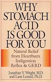 Why Stomach Acid Is Good for You: Natural Relief from Heartburn, Indigestion, Reflux and GERD