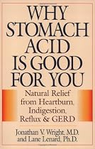 Why Stomach Acid Is Good for You: Natural Relief from Heartburn, Indigestion, Reflux and GERD