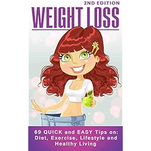 Weight Loss: 69 QUICK and EASY Tips on: Diet, Exercise, Lifestyle and Healthy Living - 2nd Edition (Weight Loss Tips, Body Fat, Weightloss, Weight Los