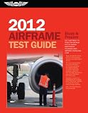 Airframe Test Guide 2012: The "Fast-Track" to Study for & Pass the FAA Aviation Maintenance Technician (AMT) Airframe Knowledge Exam