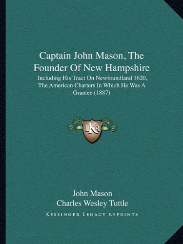 Captain John Mason, The Founder Of New Hampshire: Including His Tract On Newfoundland 1620, The American Charters In Which He Was A Grantee (1887)