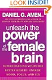 Unleash the Power of the Female Brain: Supercharging Yours for Better Health, Energy, Mood, Focus, and Sex