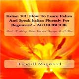 Italian 101: How To Learn Italian And Speak Italian Fluently For Beginners! Secrets To Making Italian Your 2nd Language In No Time! - Audiobook