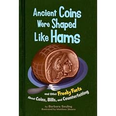 Ancient Coins Were Shaped Like Hams: and Other Freaky Facts About Coins, Bills, and Counterfeiting