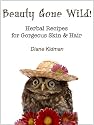 Beauty Gone Wild! Herbal Recipes for Gorgeous Skin & Hair (Herbs Gone Wild!)