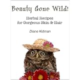 Beauty Gone Wild! Herbal Recipes for Gorgeous Skin & Hair (Herbs Gone Wild!)