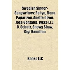 Swedish Singer-Songwriters: Robyn, Neneh Cherry, Anette Olzon, Jos Gonz Lez, Lykke Li, J. C. Sch Tz, Snowy Shaw, Johan Forsman
