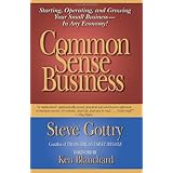 Common Sense Business: Starting, Operating, and Growing Your Small Business--In Any Economy