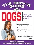 The Geek's Guide to Dogs: Don't Be a Dummy. Get Twice as Smart for Half the Price. (The Geek's Guides series)