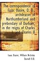 The correspondence of Isaac Basire, D. D., archdeacon of Northumberland and prebendary of Durham, in